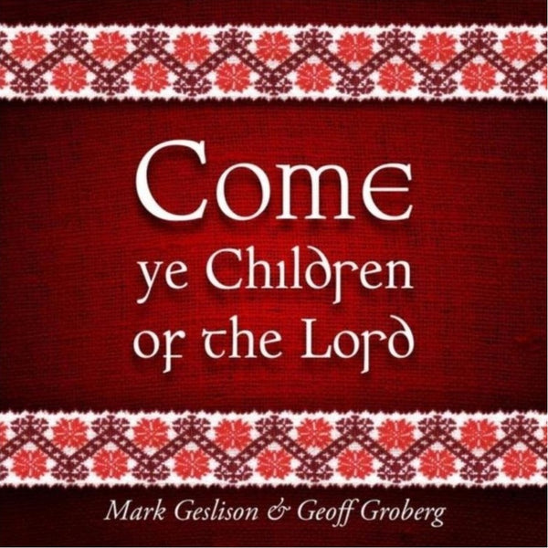 Come Ye Children Of The Lord by Mark Geslison, Geoff Groberg - CD Album Cover