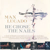 He Chose The Nails by Max Lucado, Kim Hill (2), Natalie Grant (2), Jeff Deyo, Twila Paris, Wes King, Oak Hills Church Choir - CD Album Cover